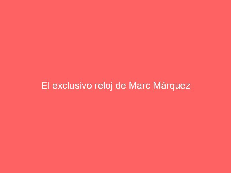 El exclusivo reloj de Marc Márquez