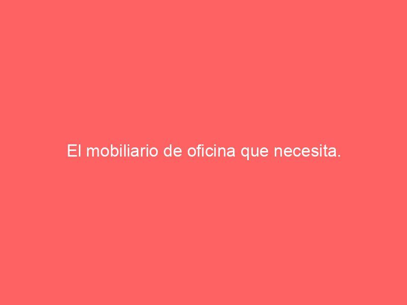 El mobiliario de oficina que necesita.