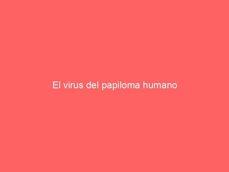 El virus del papiloma humano