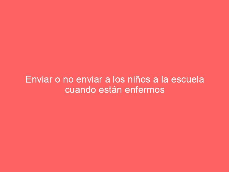 Enviar o no enviar a los niños a la escuela cuando están enfermos
