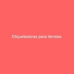 Etiquetadoras para tiendas: