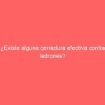 ¿Existe alguna cerradura efectiva contra ladrones?