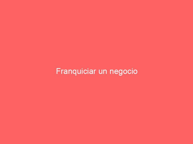 Franquiciar un negocio
