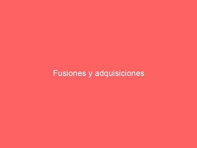 Fusiones y adquisiciones
