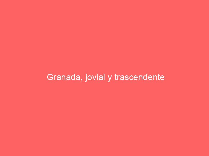 Granada, jovial y trascendente
