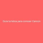 Guía turística para conocer Cancún