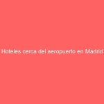 Hoteles cerca del aeropuerto en Madrid