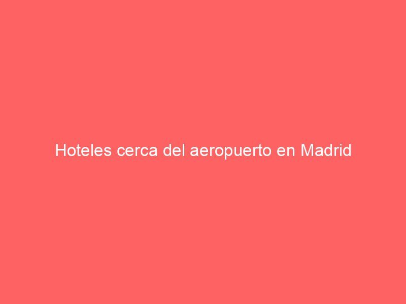 Hoteles cerca del aeropuerto en Madrid