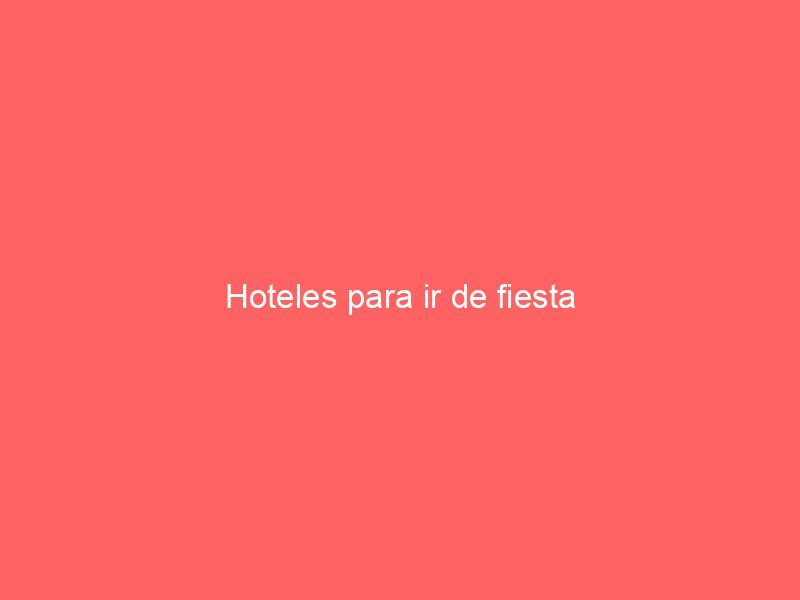 Hoteles para ir de fiesta