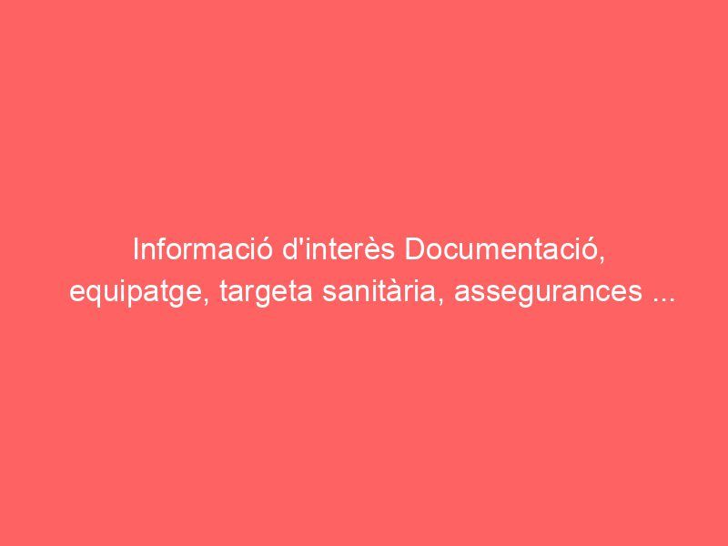 Informació d’interès Documentació, equipatge, targeta sanitària, assegurances …