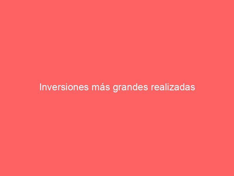 Inversiones más grandes realizadas