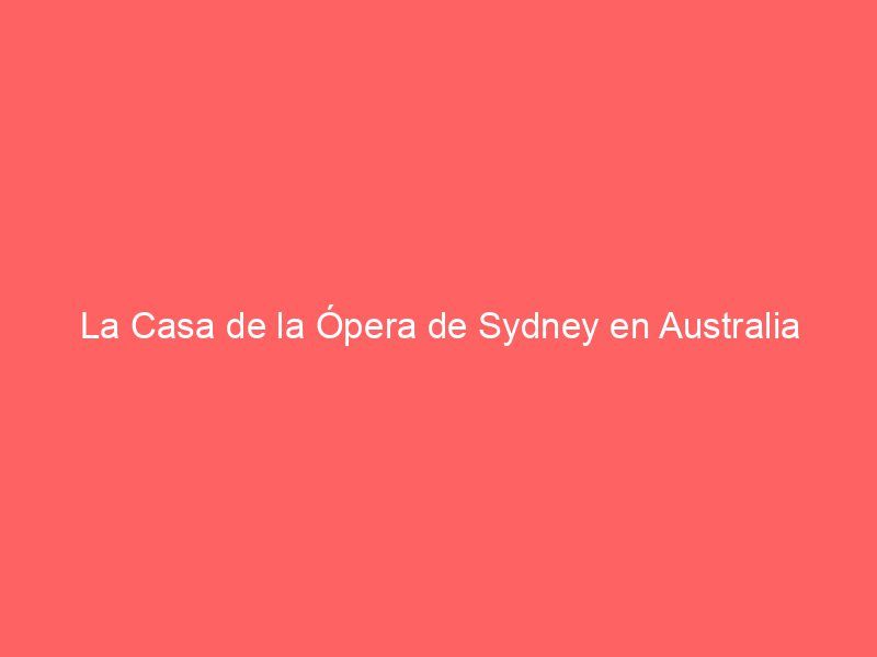 La Casa de la Ópera de Sydney en Australia