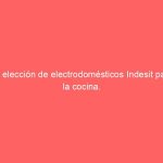 La elección de electrodomésticos Indesit para la cocina.