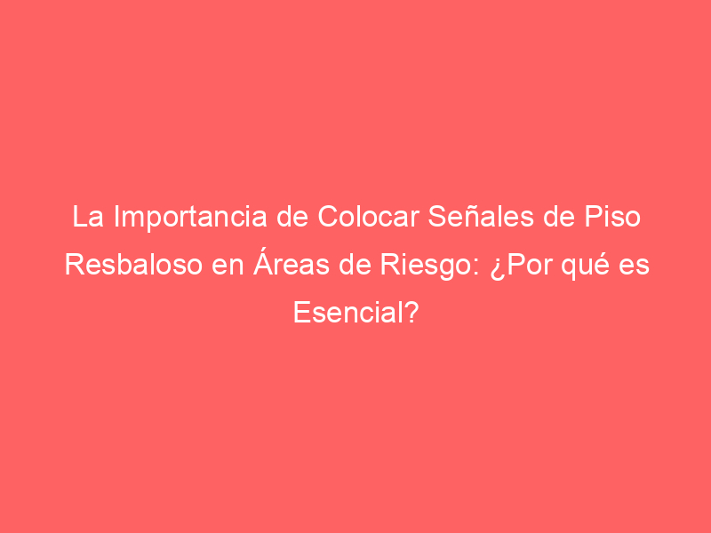 La Importancia de Colocar Señales de Piso Resbaloso en Áreas de Riesgo: ¿Por qué es Esencial?