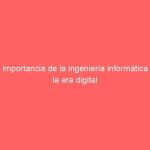 La importancia de la ingeniería informática en la era digital