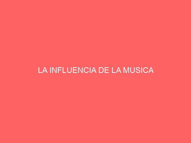 LA INFLUENCIA DE LA MUSICA