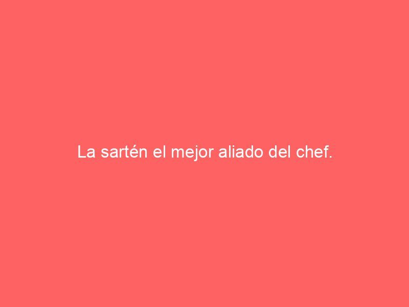 La sartén el mejor aliado del chef.