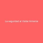 La seguridad al Visitar Armenia
