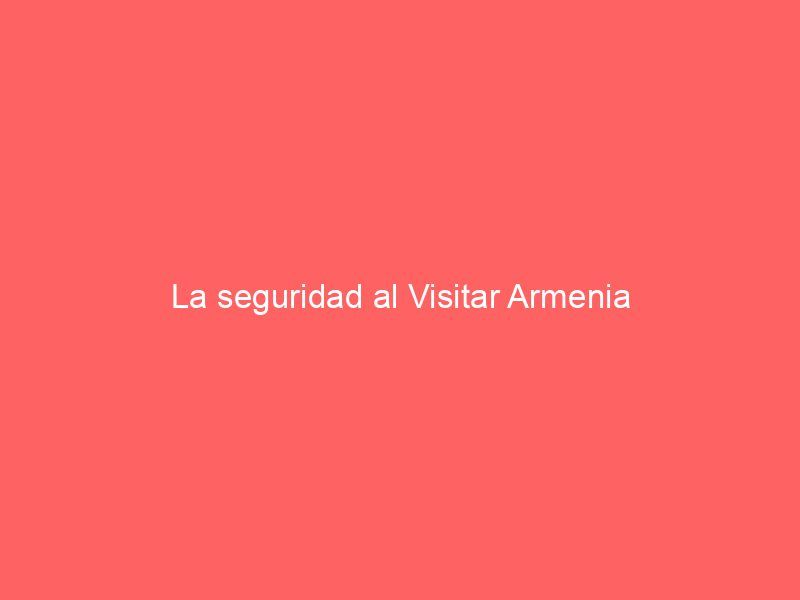 La seguridad al Visitar Armenia