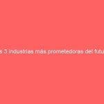 las 3 industrias más prometedoras del futuro