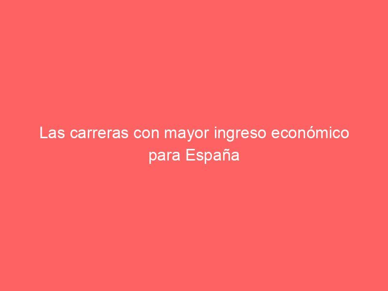 Las carreras con mayor ingreso económico para España