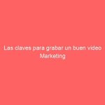 Las claves para grabar un buen video Marketing