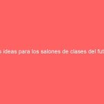 Las ideas para los salones de clases del futuro