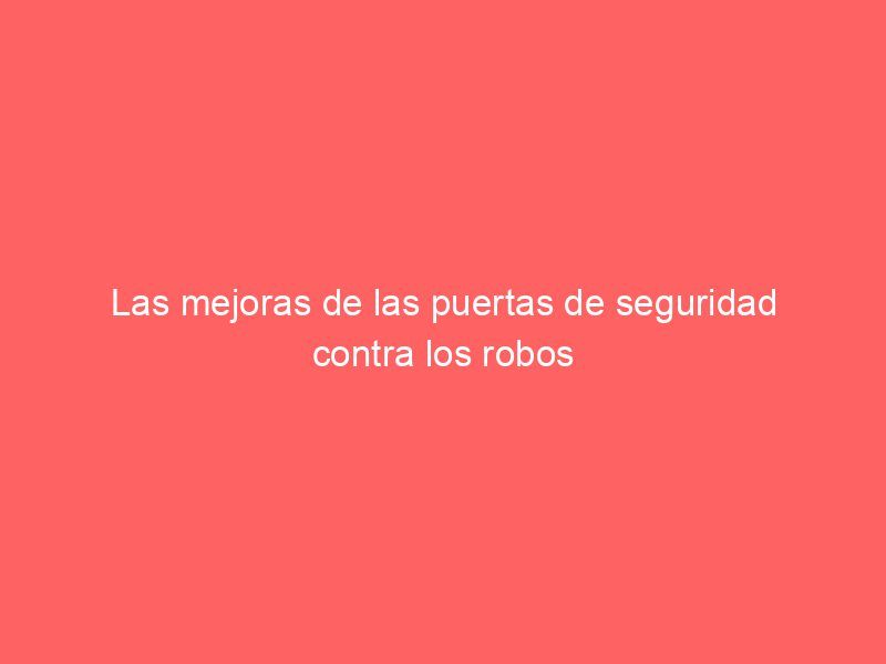 Las mejoras de las puertas de seguridad contra los robos