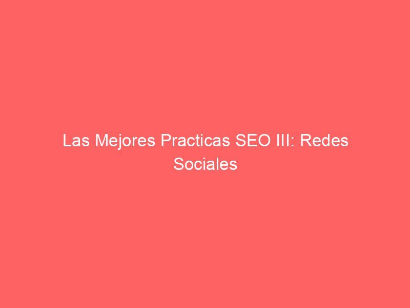 Las Mejores Practicas SEO III: Redes Sociales