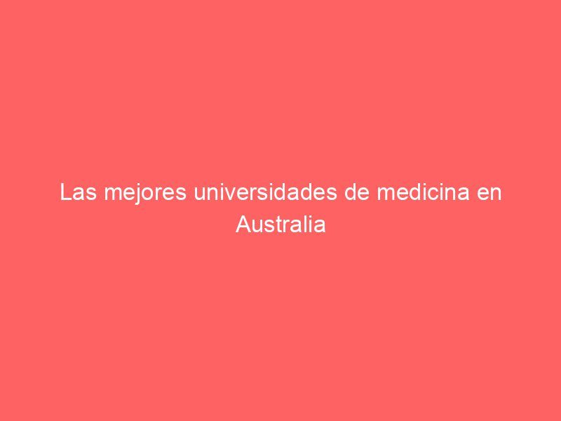 Las mejores universidades de medicina en Australia