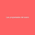 Las propiedades del acero