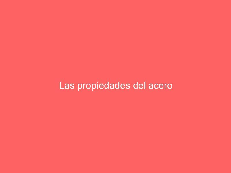 Las propiedades del acero