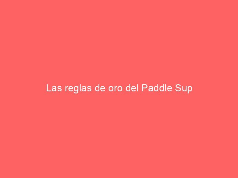 Las reglas de oro del Paddle Sup