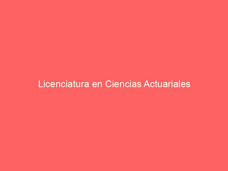 Licenciatura en Ciencias Actuariales