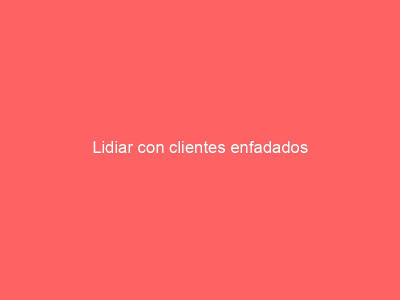 Lidiar con clientes enfadados