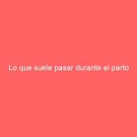 Lo que suele pasar durante el parto