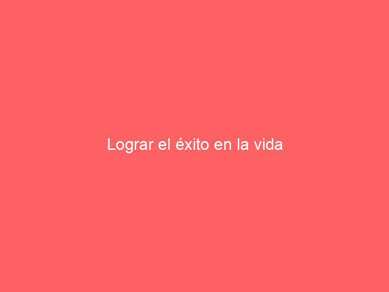 Lograr el éxito en la vida