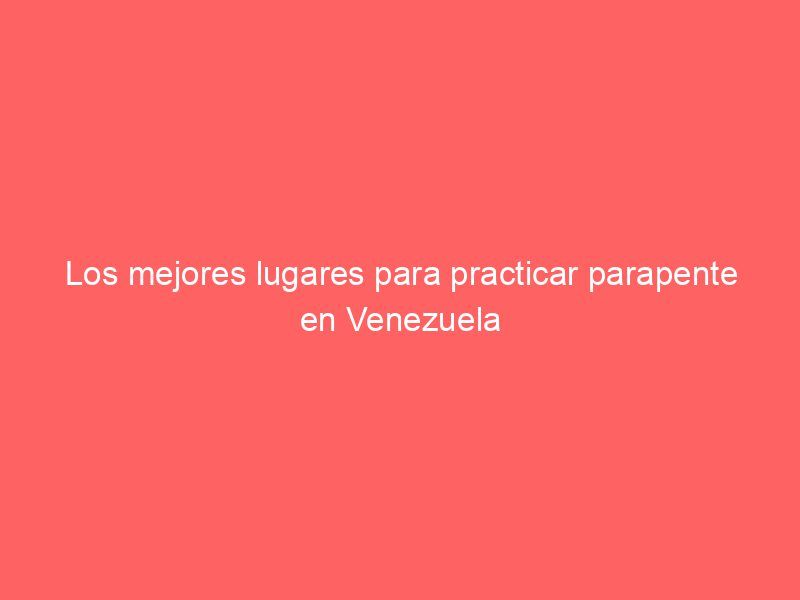 Los mejores lugares para practicar parapente en Venezuela