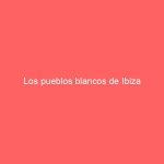 Los pueblos blancos de Ibiza