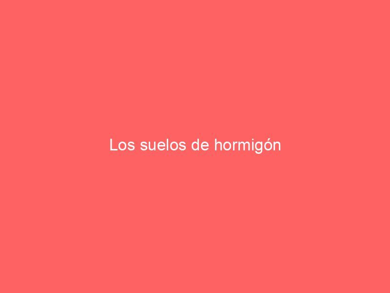 Los suelos de hormigón