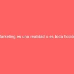 Marketing es una realidad o es toda ficción.