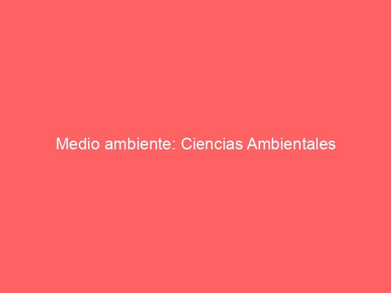 Medio ambiente: Ciencias Ambientales