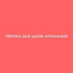 Métodos para quedar embarazada