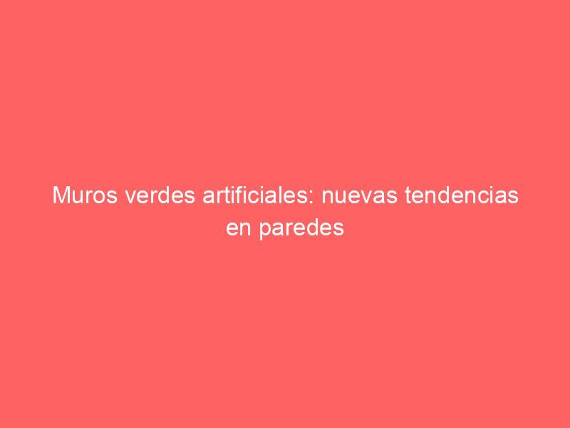 Muros verdes artificiales: nuevas tendencias en paredes