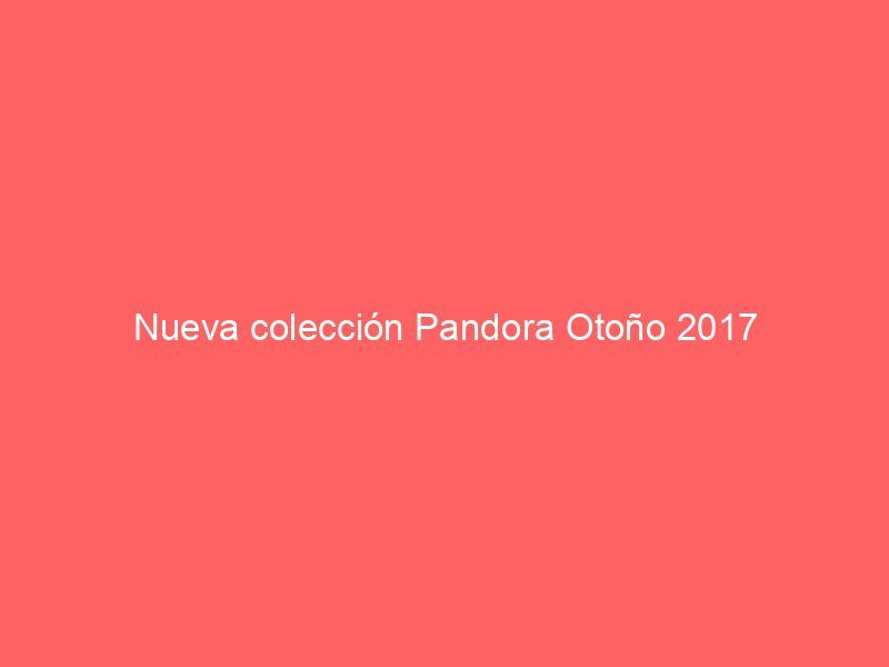 Nueva colección Pandora Otoño 2017