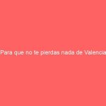 Para que no te pierdas nada de Valencia