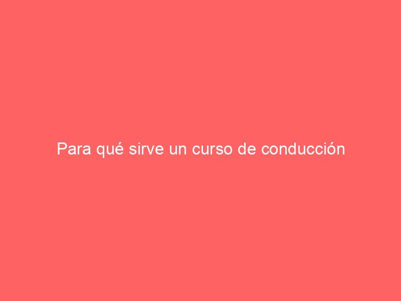 Para qué sirve un curso de conducción