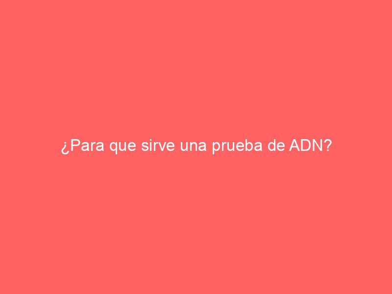 ¿Para que sirve una prueba de ADN?