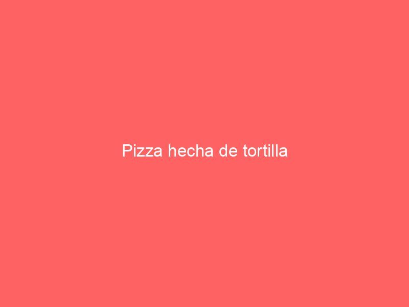 Pizza hecha de tortilla