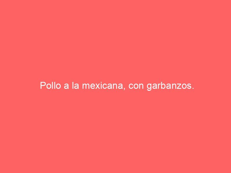 Pollo a la mexicana, con garbanzos.